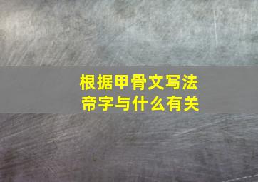 根据甲骨文写法 帝字与什么有关